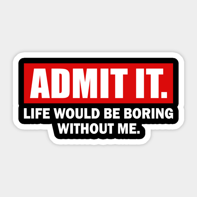 Admit It Life Would Be Boring Without Me Funny Friends Gift Sticker by lisanna